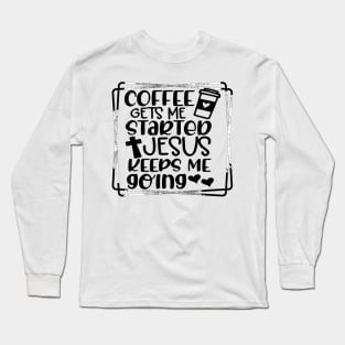 Coffee Gets Me Started Jesus Slogan Religious Trendy Slogan Long Sleeve T-Shirt